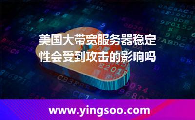 美国大带宽服务器稳定性会受到攻击的影响吗