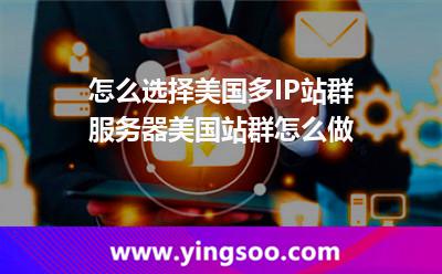 怎么选择美国多IP站群服务器美国站群怎么做