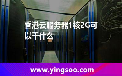 香港云服务器1核2G可以干什么