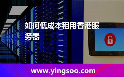 如何低成本租用香港服务器