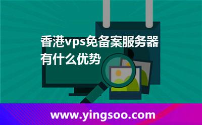 香港vps免备案服务器有什么优势