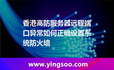 香港高防服务器远程端口异常,如何正确设置系统防火墙