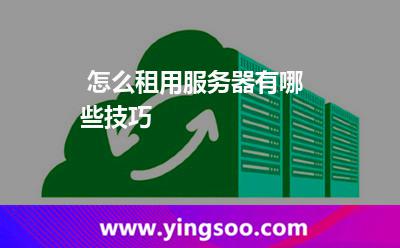 怎么租用服务器有哪些技巧