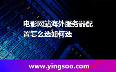 电影网站海外服务器配置怎么选如何选