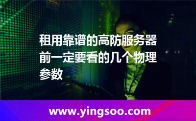 租用靠谱的高防服务器前一定要看的几个物理参数