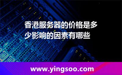 香港服务器的价格是多少影响的因素有哪些