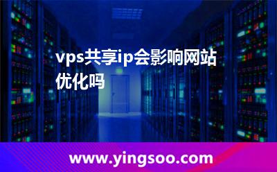 vps共享ip会影响网站优化吗