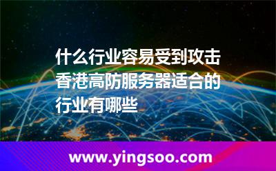 什么行业容易受到攻击香港高防服务器适合的行业有哪些