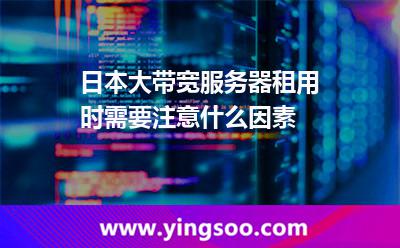 日本大带宽服务器租用时需要注意什么因素