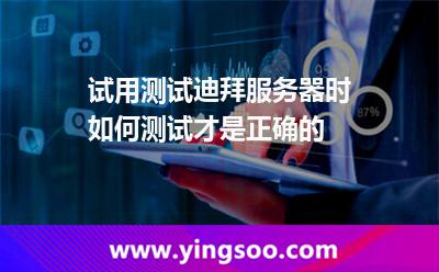 试用测试迪拜服务器时如何测试才是正确的