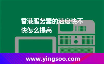 香港服务器的速度快不快怎么提高