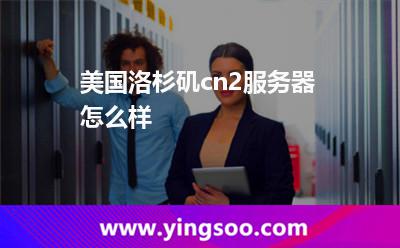 美国洛杉矶cn2服务器怎么样