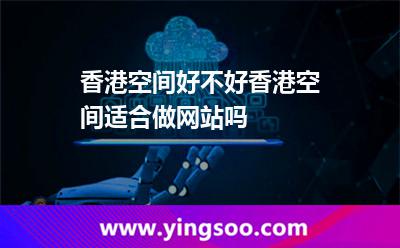 香港空间好不好香港空间适合做网站吗