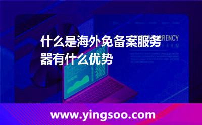 什么是海外免备案服务器有什么优势