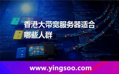 香港大带宽服务器适合哪些人群
