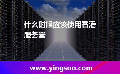 什么时候应该使用香港服务器