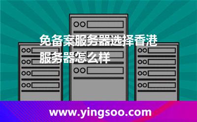 免备案服务器选择香港服务器怎么样