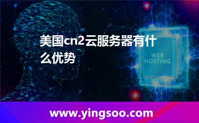 美国cn2云服务器有什么优势