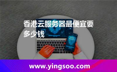 香港云服务器最便宜要多少钱