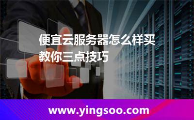 便宜云服务器怎么样买教你三点技巧