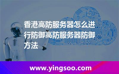 香港高防服务器怎么进行防御高防服务器防御方法