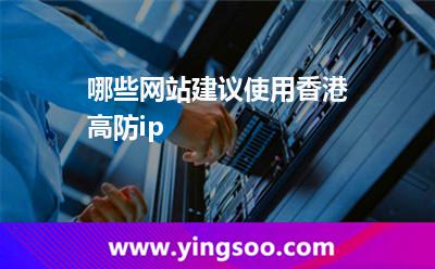 哪些网站建议使用香港高防ip