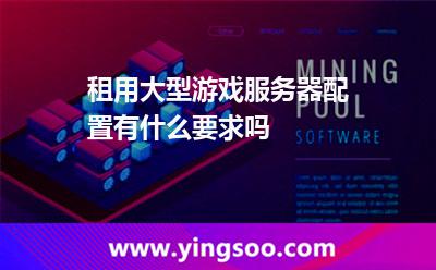租用大型游戏服务器配置有什么要求吗