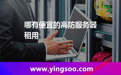 哪有便宜的高防服务器租用