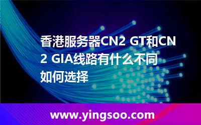 香港服务器CN2 GT和CN2 GIA 线路有什么不同如何选择