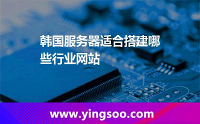 韩国服务器适合搭建哪些行业网站