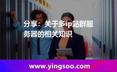 分享：关于多ip站群服务器的相关知识