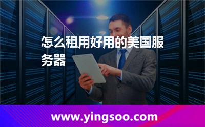 怎么租用好用的美国服务器