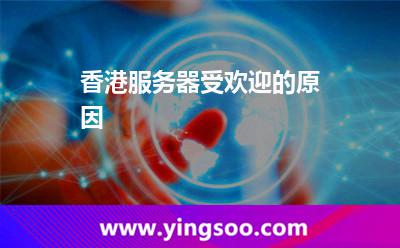 香港服务器受欢迎的原因