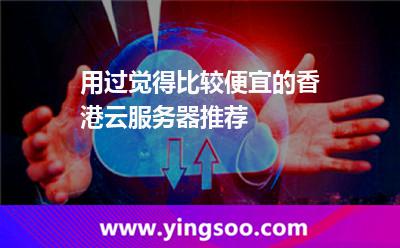 用过觉得比较便宜的香港云服务器推荐