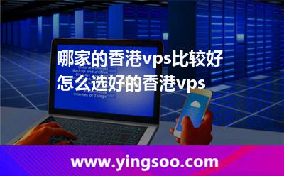 哪家的香港vps比较好怎么选好的香港vps