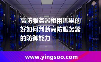 高防服务器租用哪里的好如何判断高防服务器的防御能力