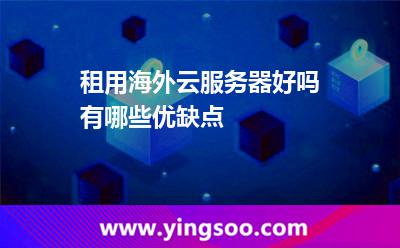 租用海外云服务器好吗有哪些优缺点