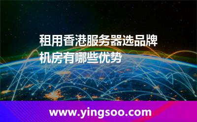 租用香港服务器选品牌机房有哪些优势