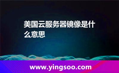 美国云服务器镜像是什么意思