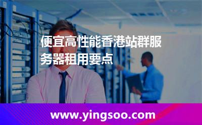便宜高性能香港站群服务器租用要点