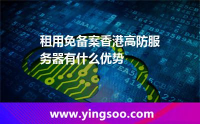 租用免备案香港高防服务器有什么优势