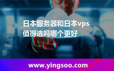 日本服务器和日本vps值得选吗哪个更好