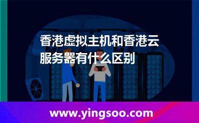 香港虚拟主机和香港云服务器有什么区别