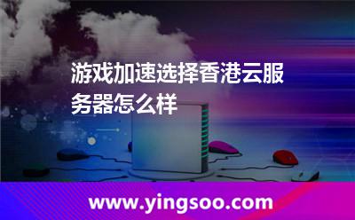 游戏加速选择香港云服务器怎么样