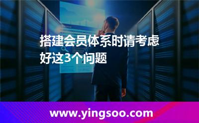 搭建会员体系时，请考虑好这3个问题
