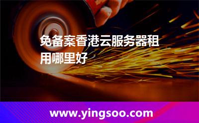 免备案香港云服务器租用哪里好