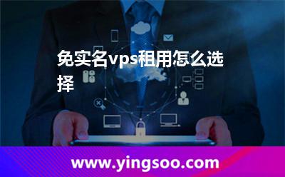 免实名vps租用怎么选择