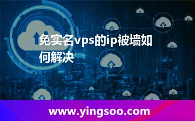 免实名vps的ip被墙如何解决