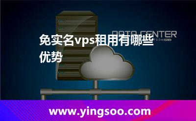 免实名vps租用有哪些优势