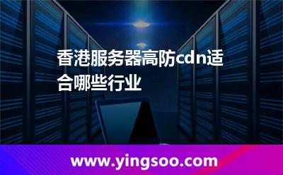 香港服务器高防cdn适合哪些行业